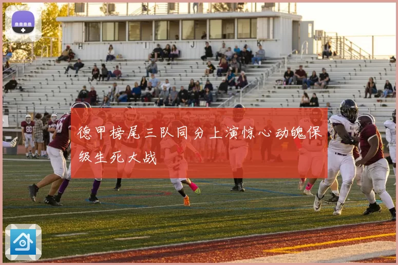 德甲榜尾三队同分上演惊心动魄保级生死大战