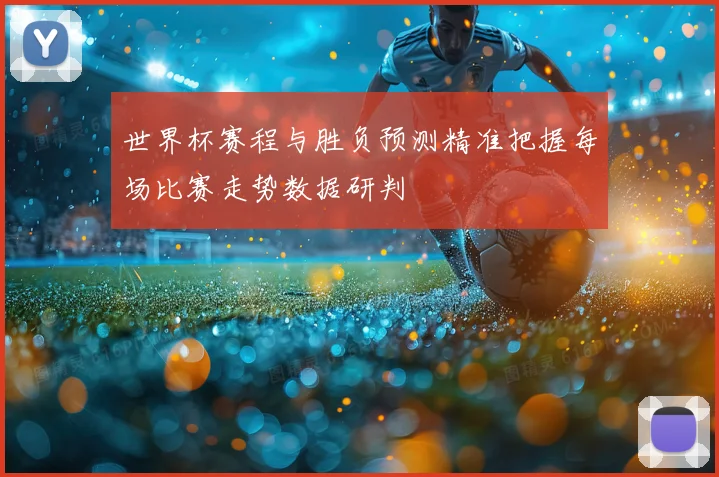 世界杯赛程与胜负预测精准把握每场比赛走势数据研判