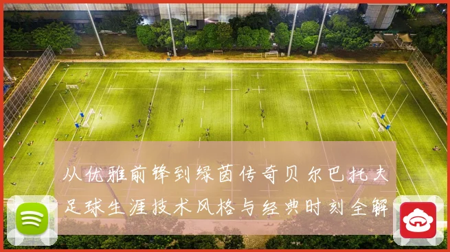 从优雅前锋到绿茵传奇贝尔巴托夫足球生涯技术风格与经典时刻全解析