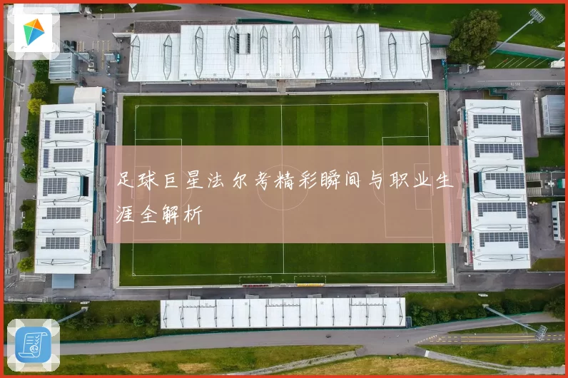 足球巨星法尔考精彩瞬间与职业生涯全解析