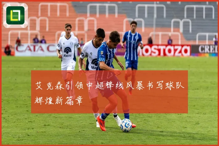 艾克森引领中超锋线风暴书写球队辉煌新篇章