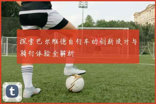 探索巴尔维德自行车的创新设计与骑行体验全解析
