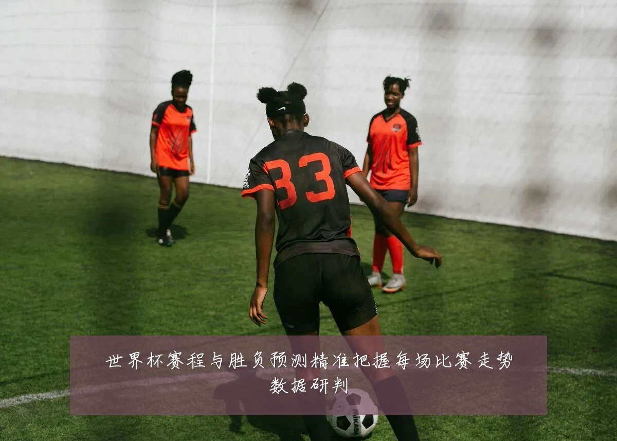 世界杯赛程与胜负预测精准把握每场比赛走势数据研判