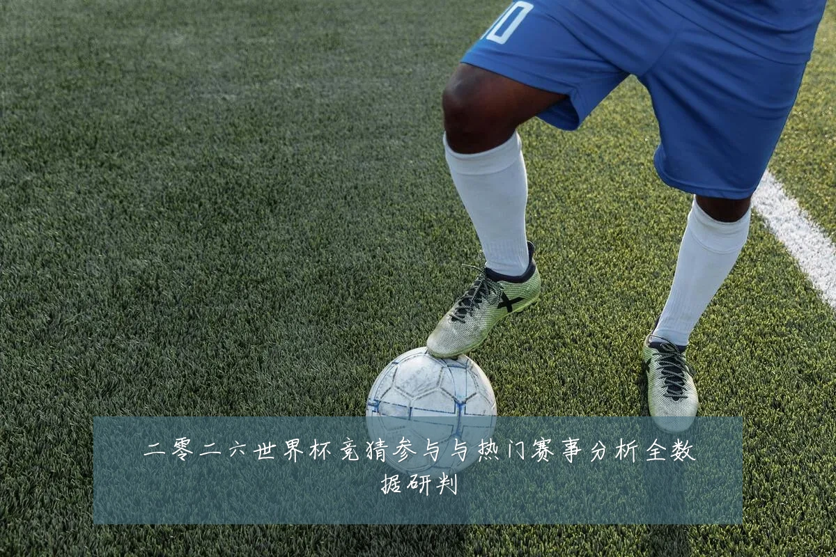 二零二六世界杯竞猜参与与热门赛事分析全数据研判