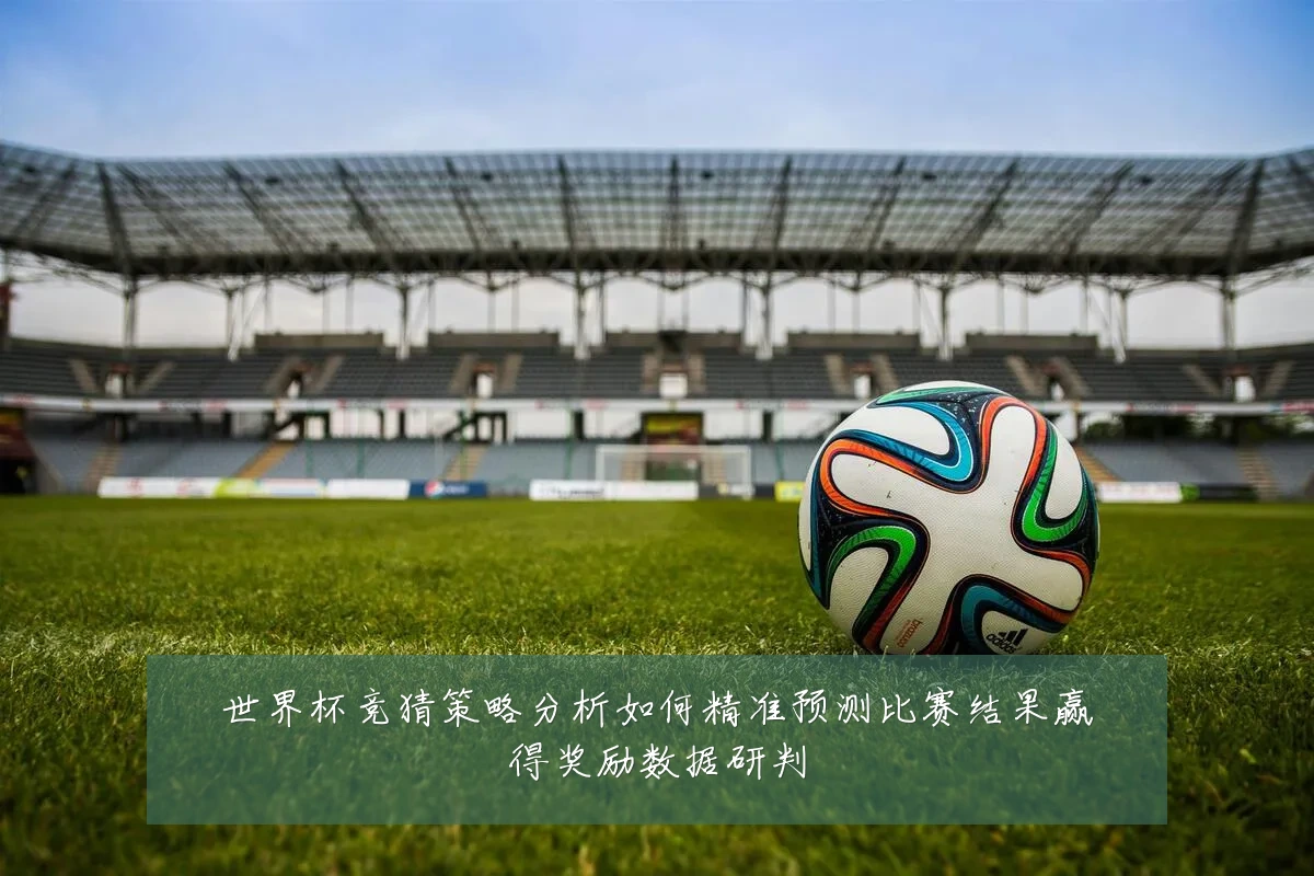 世界杯竞猜策略分析如何精准预测比赛结果赢得奖励数据研判