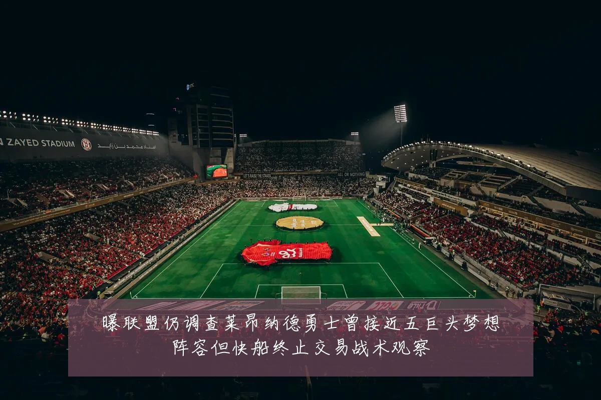 曝联盟仍调查莱昂纳德勇士曾接近五巨头梦想阵容但快船终止交易战术观察