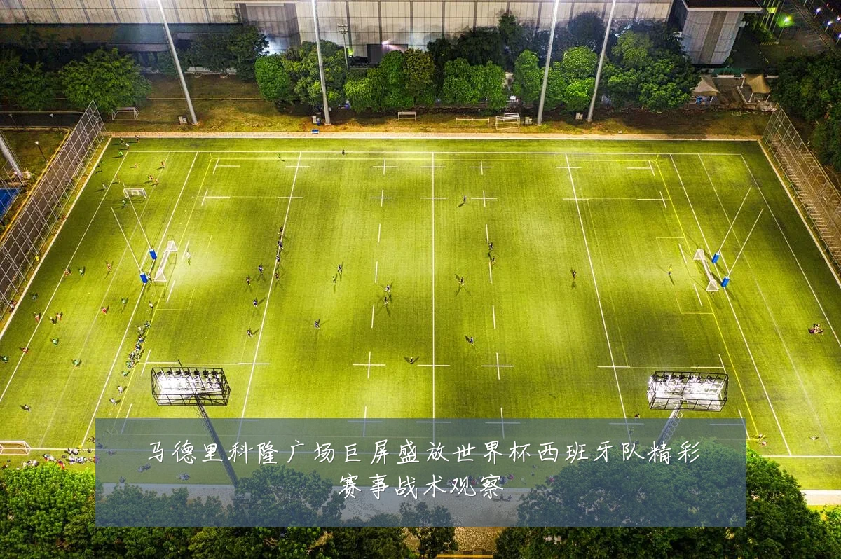 马德里科隆广场巨屏盛放世界杯西班牙队精彩赛事战术观察