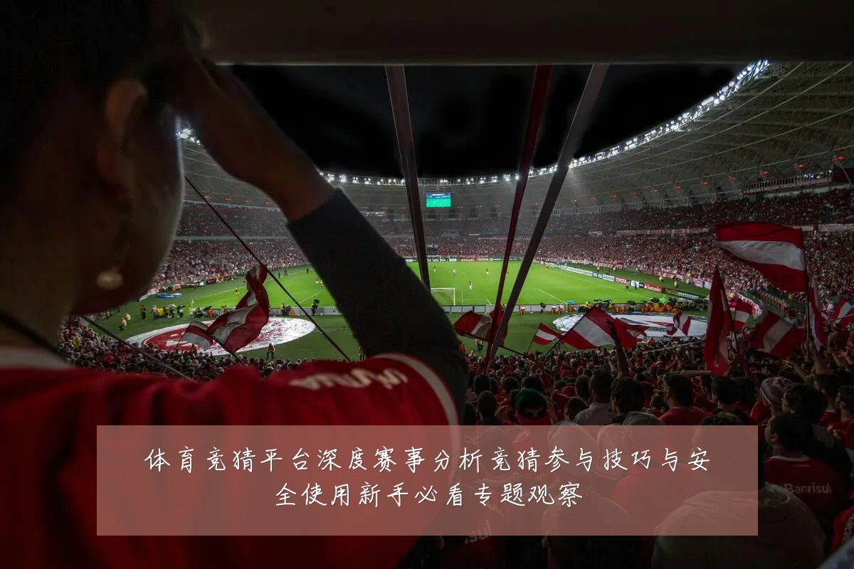 体育竞猜平台深度赛事分析竞猜参与技巧与安全使用新手必看专题观察