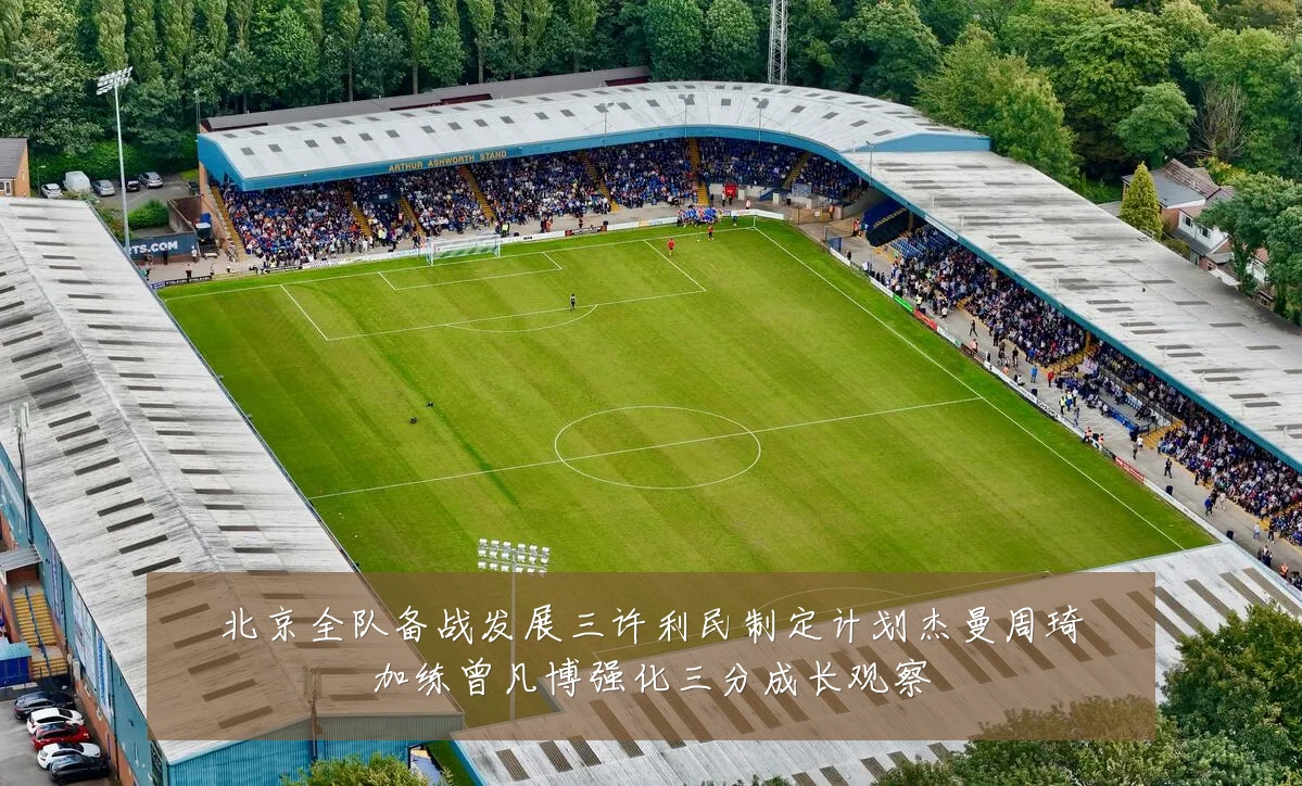 北京全队备战发展三许利民制定计划杰曼周琦加练曾凡博强化三分成长观察